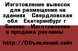 Изготовление вывесок для размещения на зданиях - Свердловская обл., Екатеринбург г. Бизнес » Изготовление и продажа рекламы   